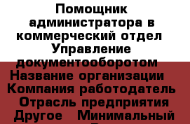 Помощник администратора в коммерческий отдел. Управление документооборотом › Название организации ­ Компания-работодатель › Отрасль предприятия ­ Другое › Минимальный оклад ­ 1 - Все города Работа » Вакансии   . Московская обл.,Бронницы г.